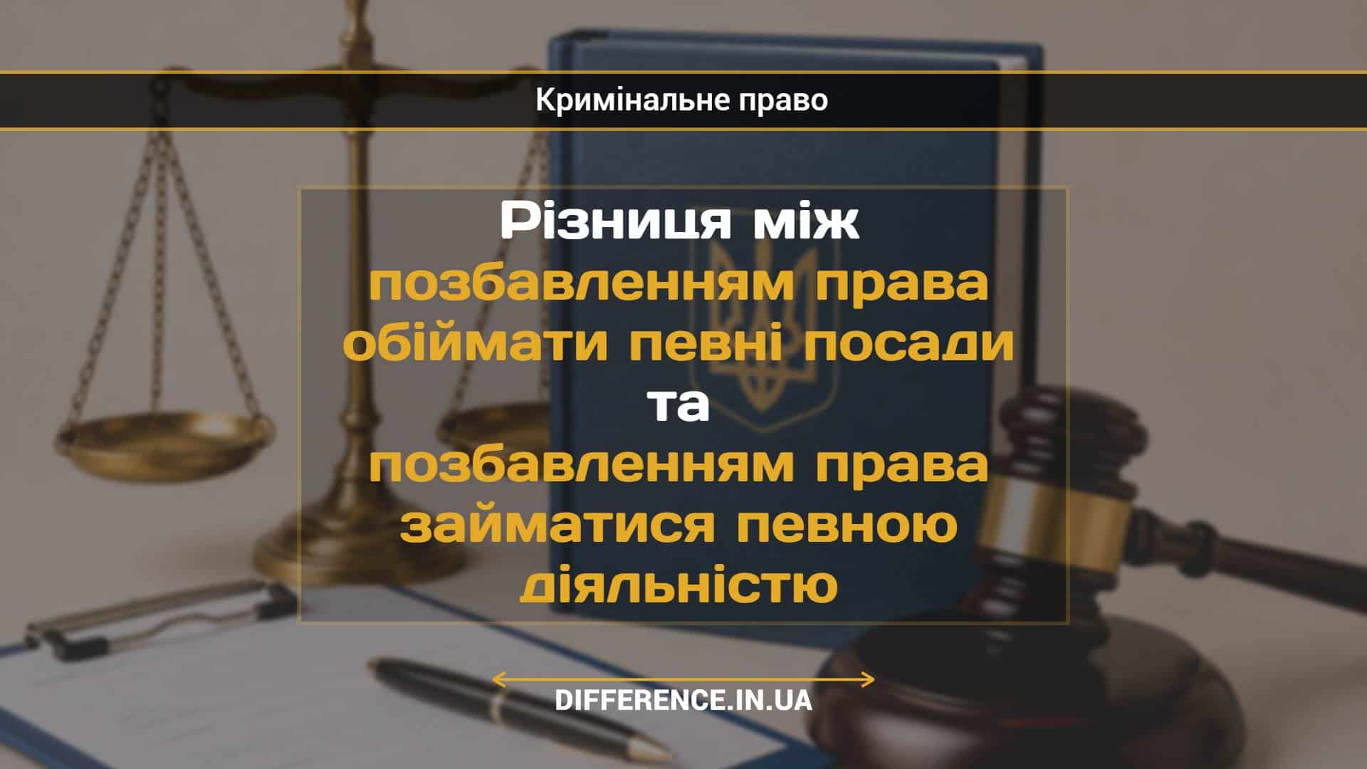 Різниця між позбавленням права обіймати певні посади та позбавленням права займатися певною діяльністю
