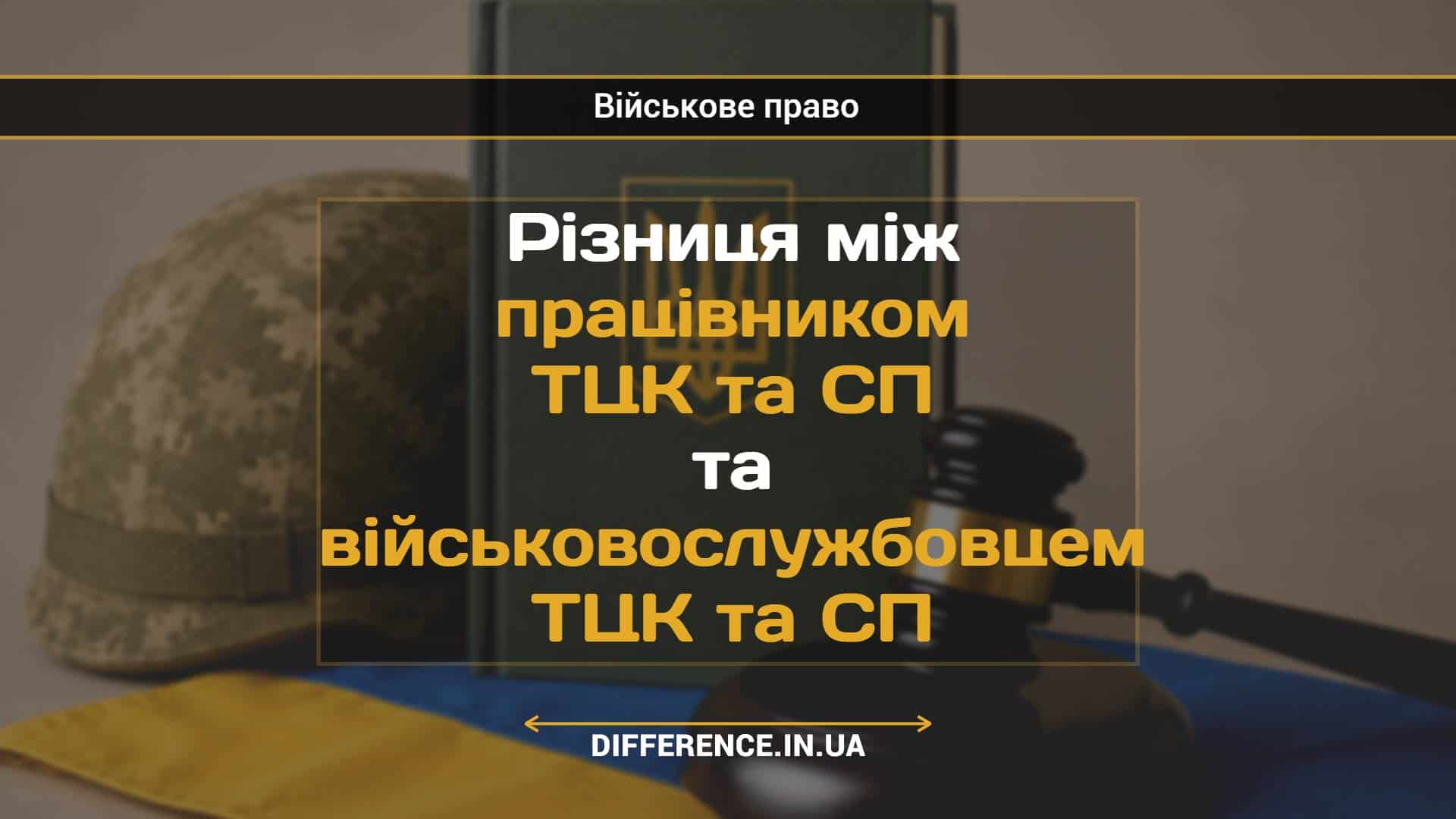 Різниця між працівником ТЦК та СП та військовослужбовцем ТЦК та СП