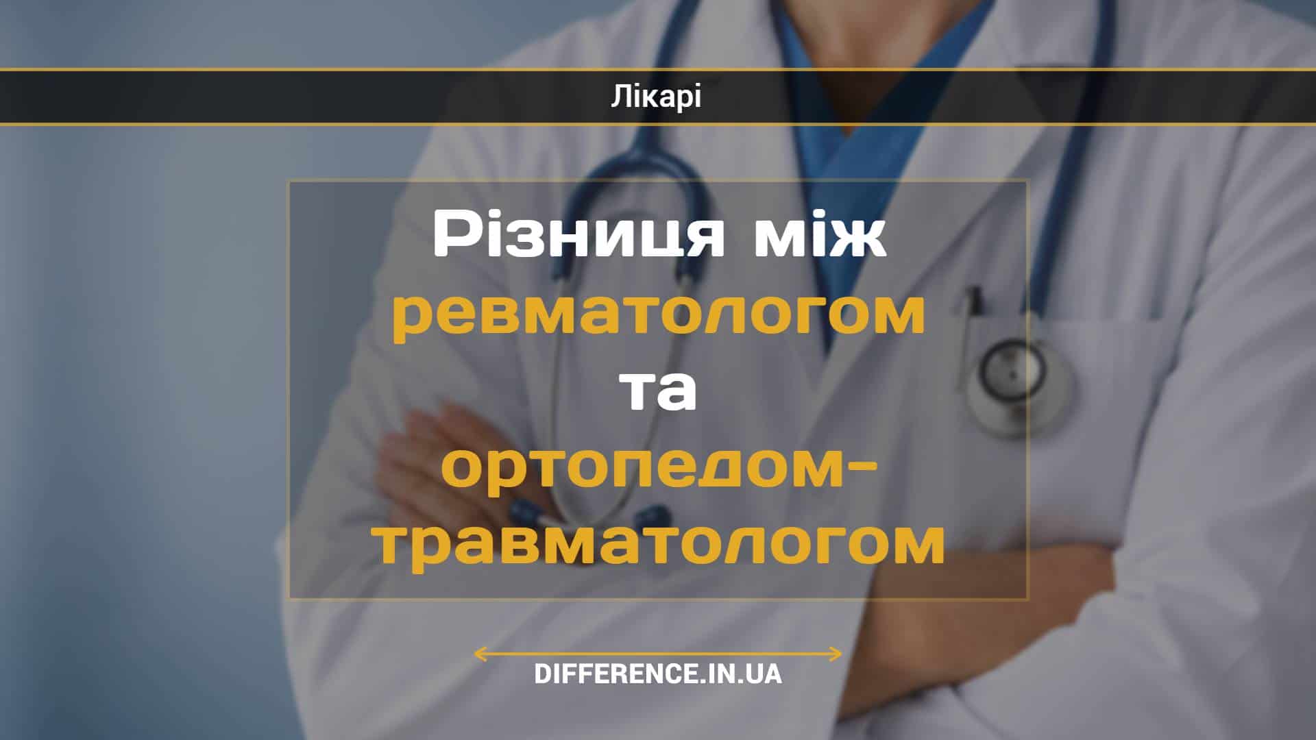 Різниця між ревматологом та ортопедом-травматологом