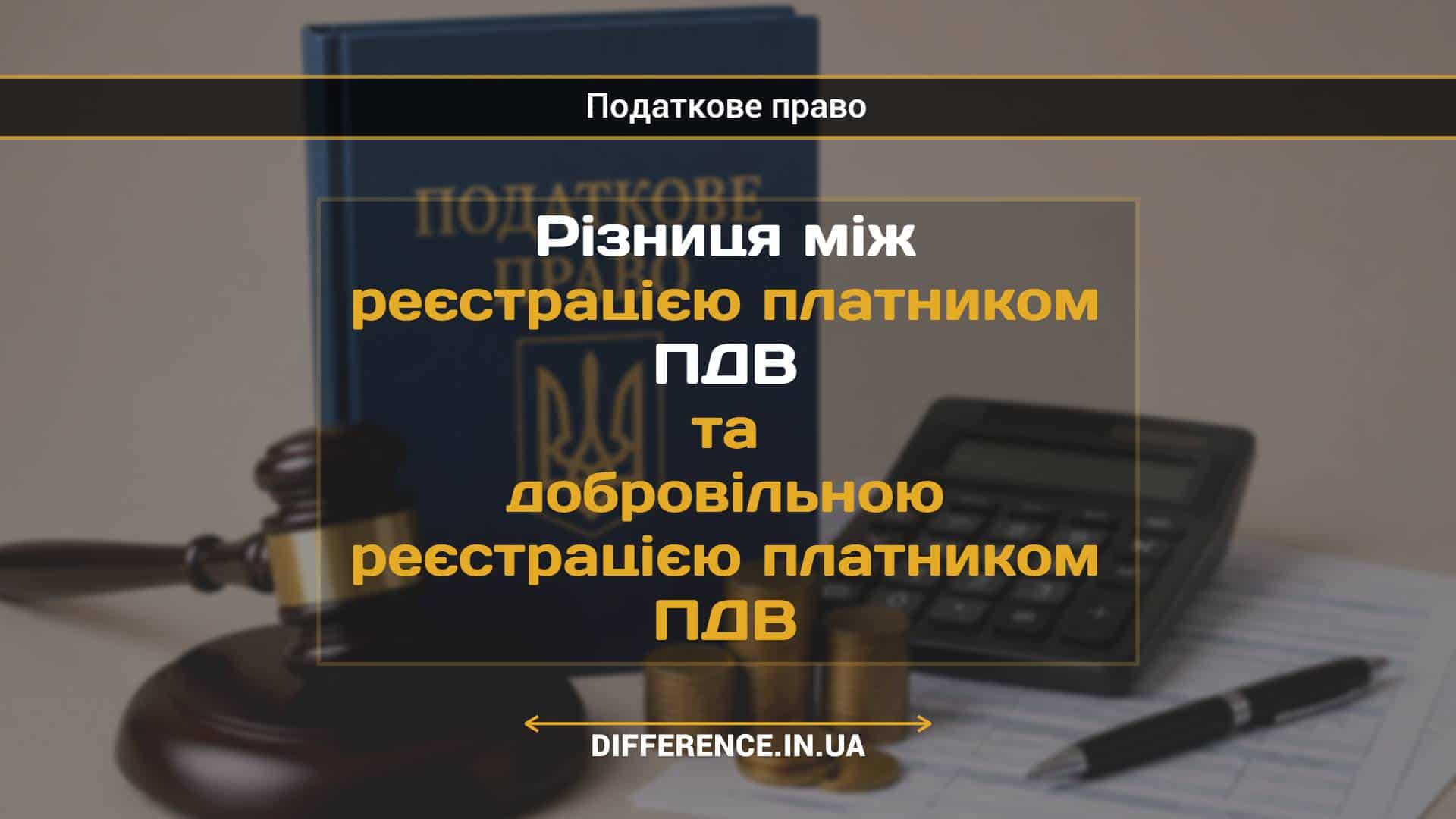 Різниця між реєстрацією платником ПДВ та добровільною реєстрацією платником ПДВ
