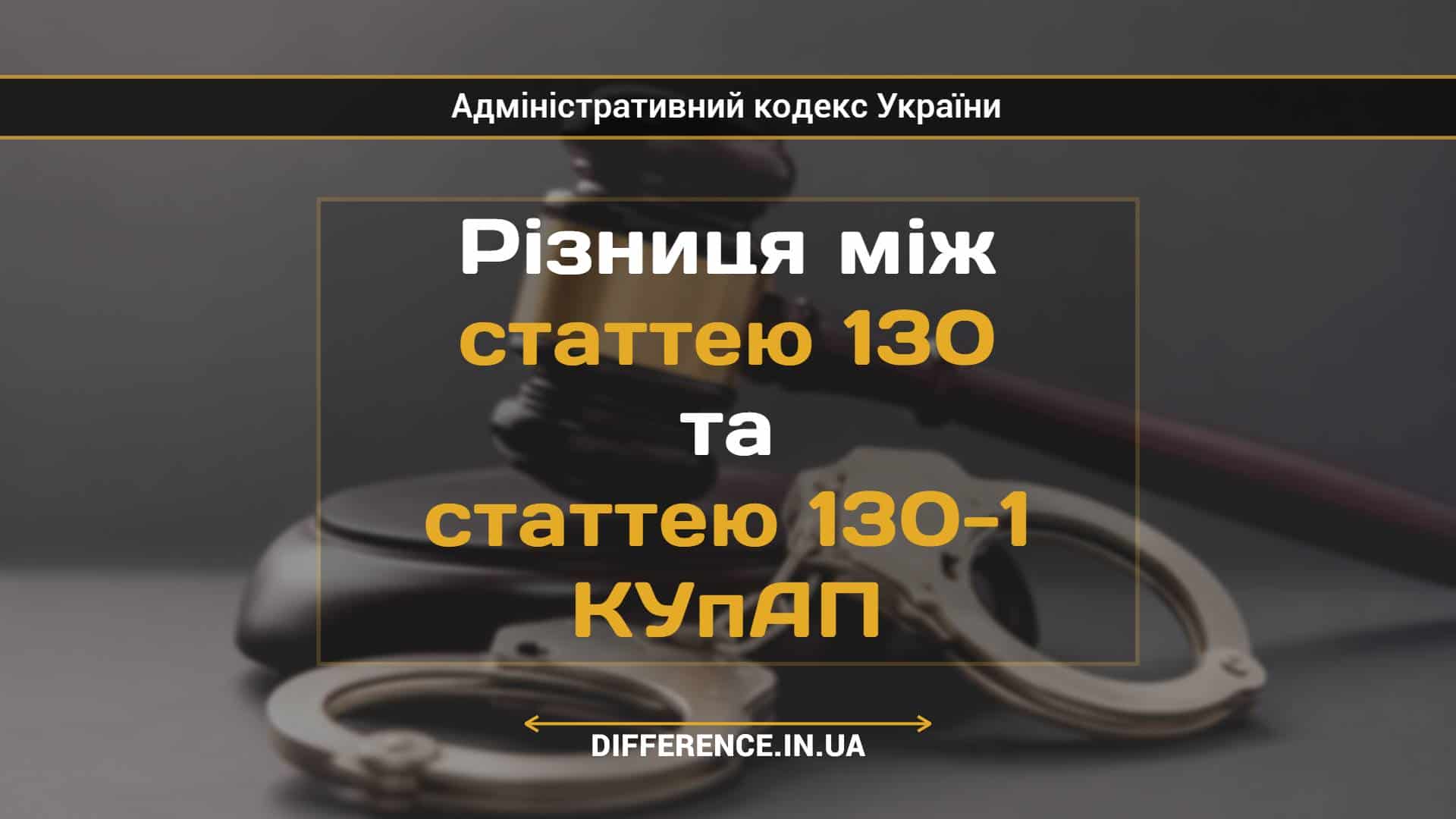 Різниця між статтею 130 та статтею 130-1 КУпАП