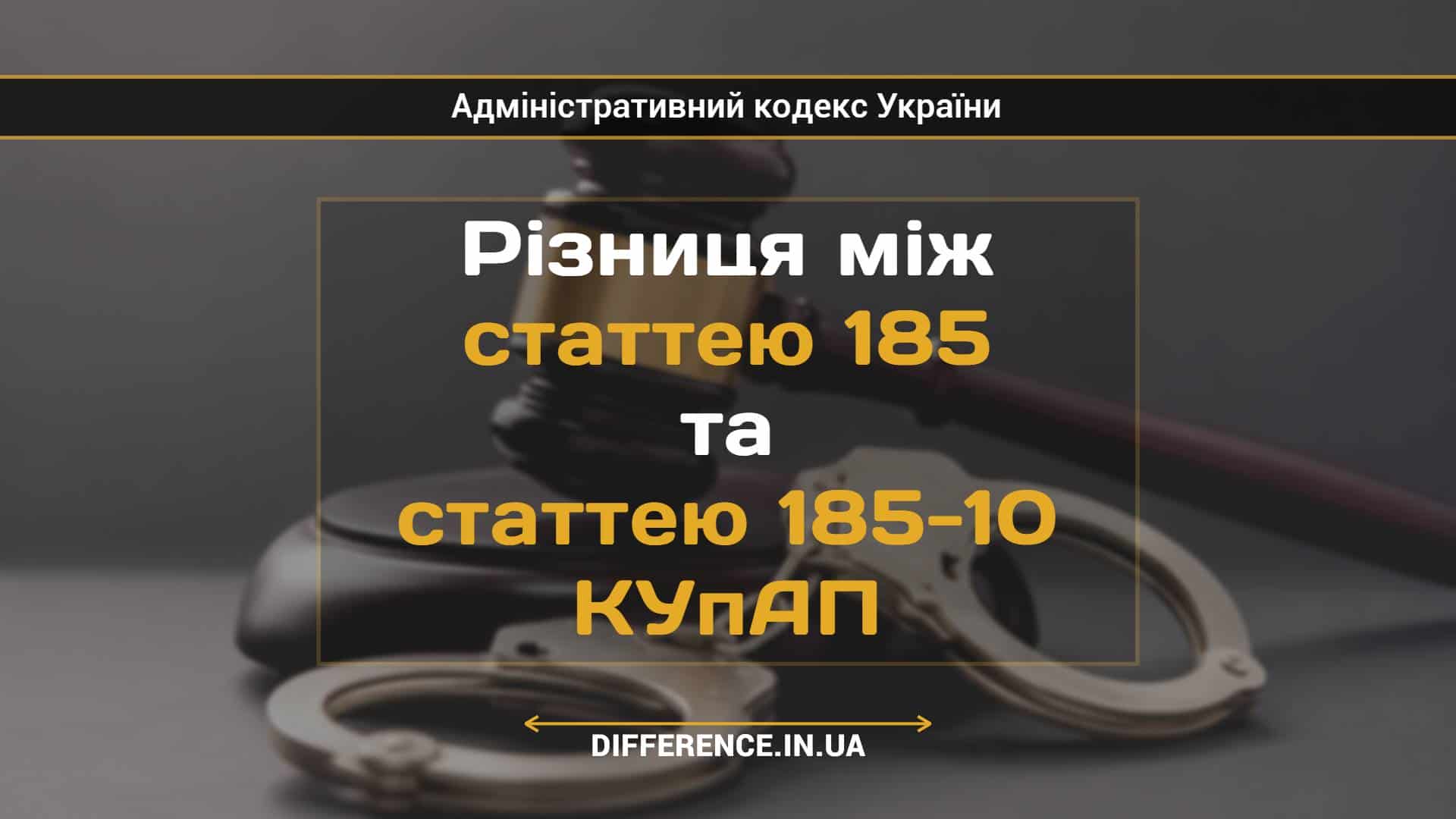 Різниця між статтею 185 та статтею 185-10 КУпАП