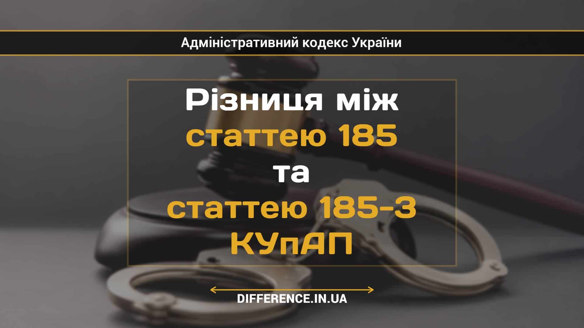 Різниця між статтею 185 та статтею 185-3 КУпАП