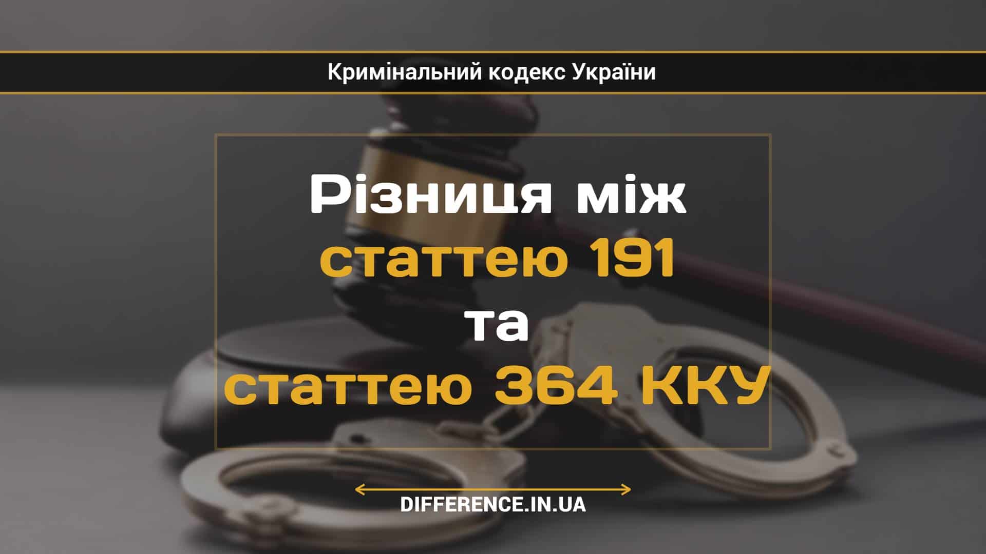 Різниця між статтею 191 та статтею 364 ККУ
