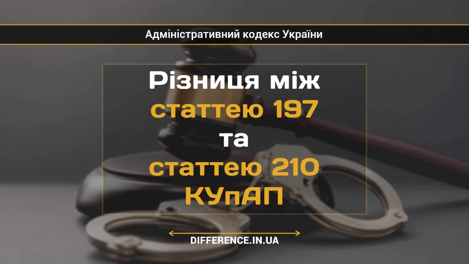 Різниця між статтею 197 та статтею 210 КУпАП