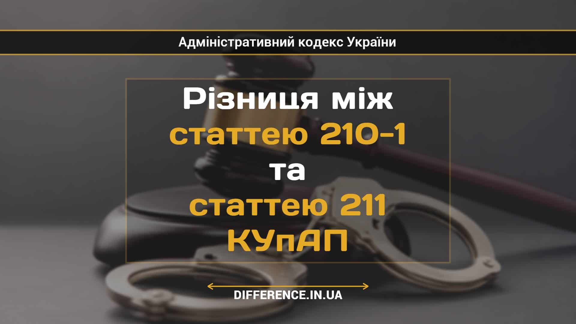 Різниця між статтею 210-1 та статтею 211 КУпАП