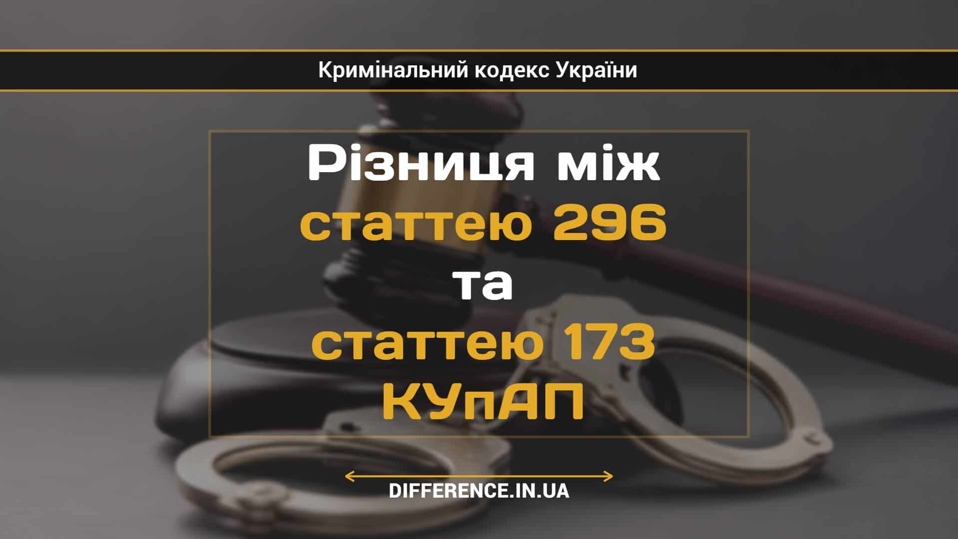 Різниця між статтею 296 та статтею 173 КУпАП