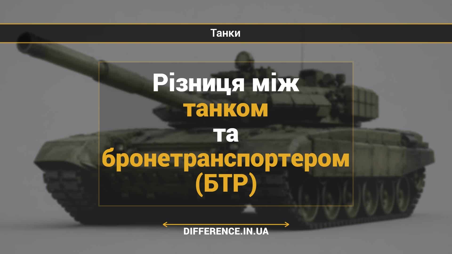 Різниця між танком та бронетранспортером (БТР)