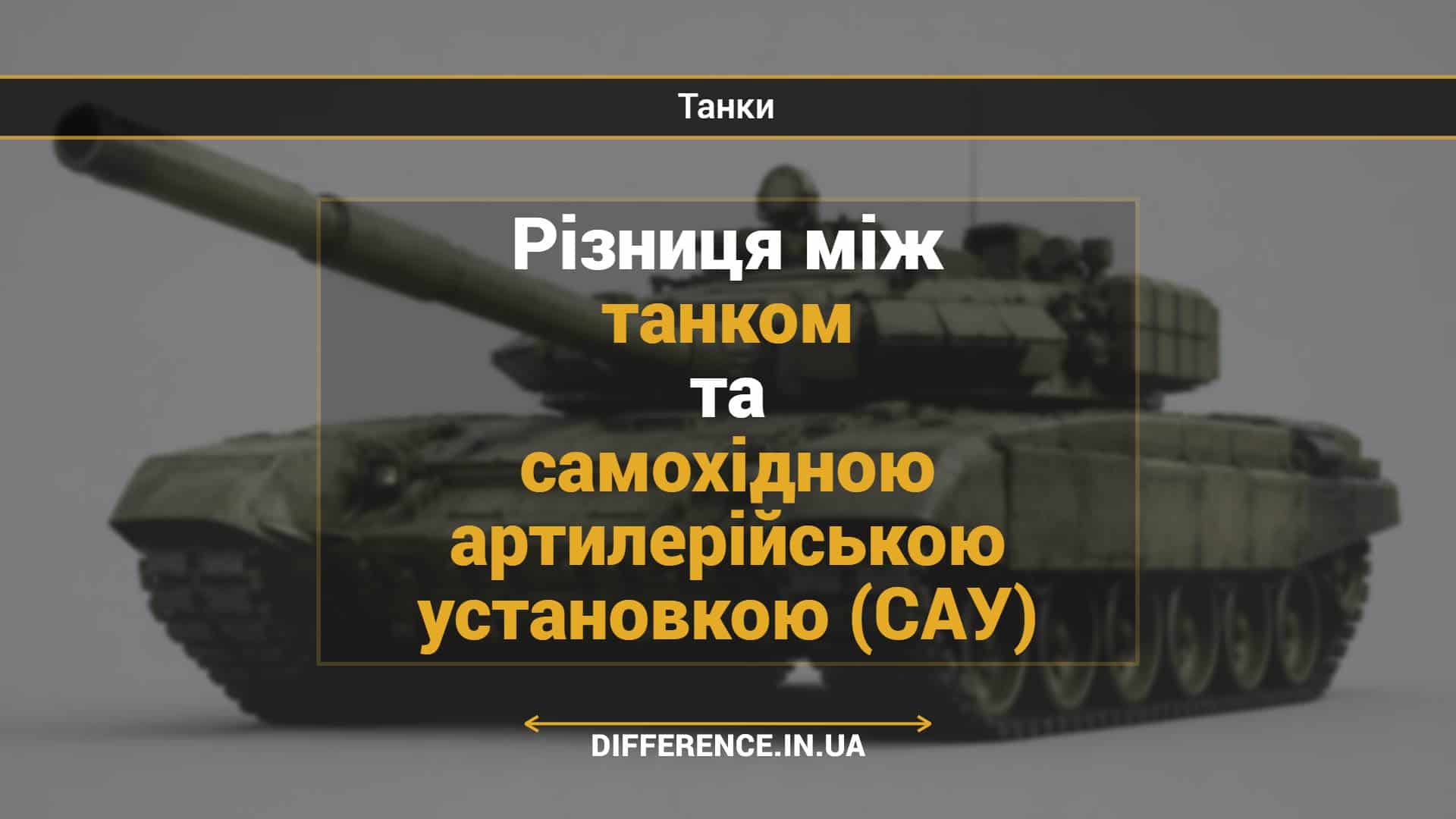 Різниця між танком та самохідною артилерійською установкою (САУ)