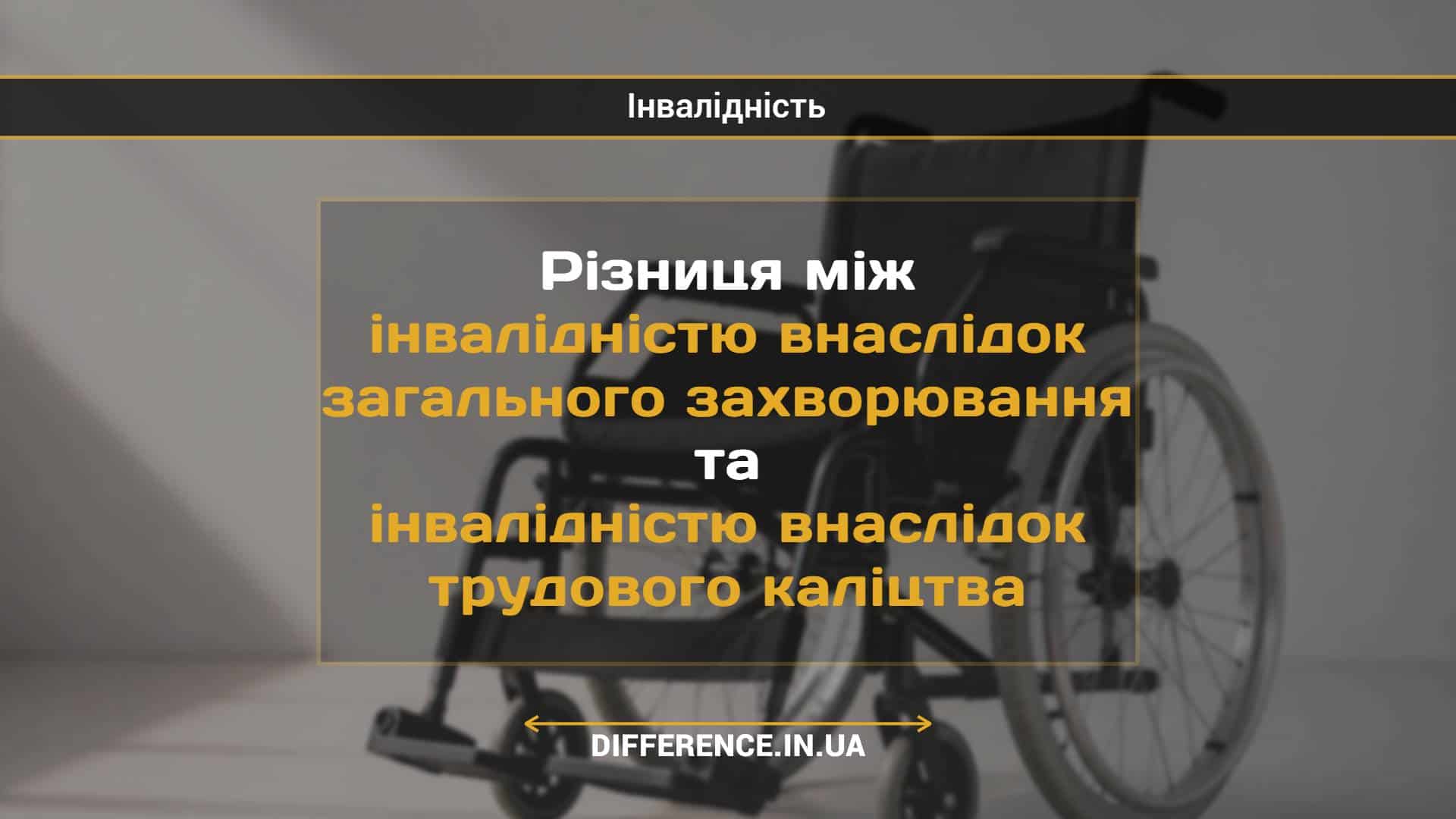 Різниця між інвалідністю внаслідок загального захворювання та інвалідністю внаслідок трудового каліцтва