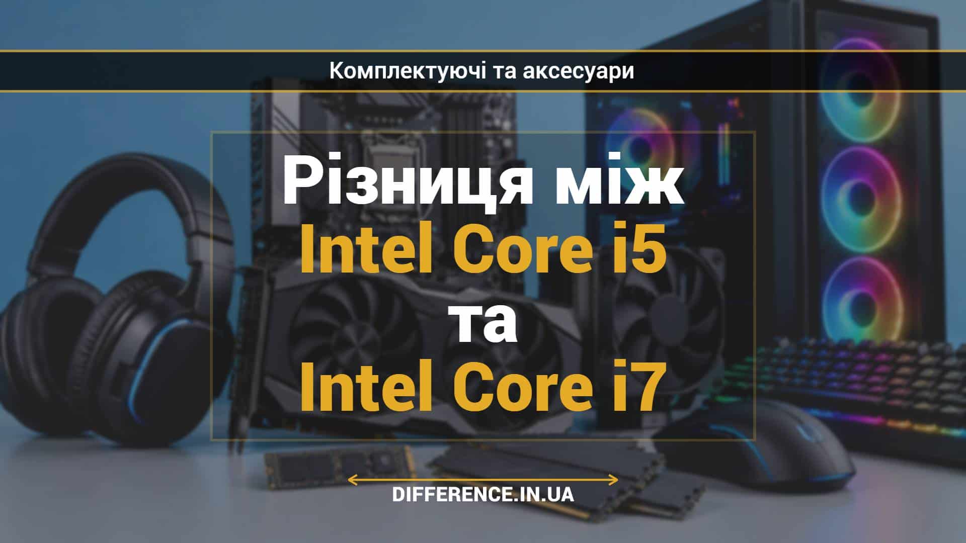 Різниця між Intel Core i5 та Intel Core i7