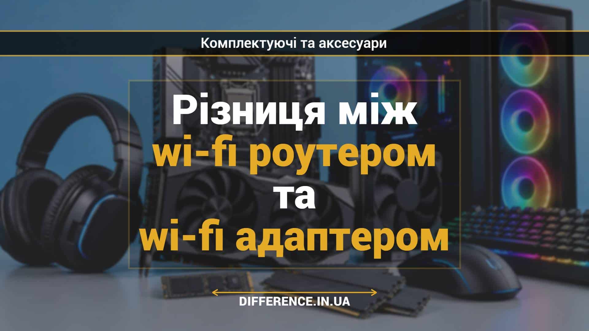 Різниця між wi-fi роутером та wi-fi адаптером