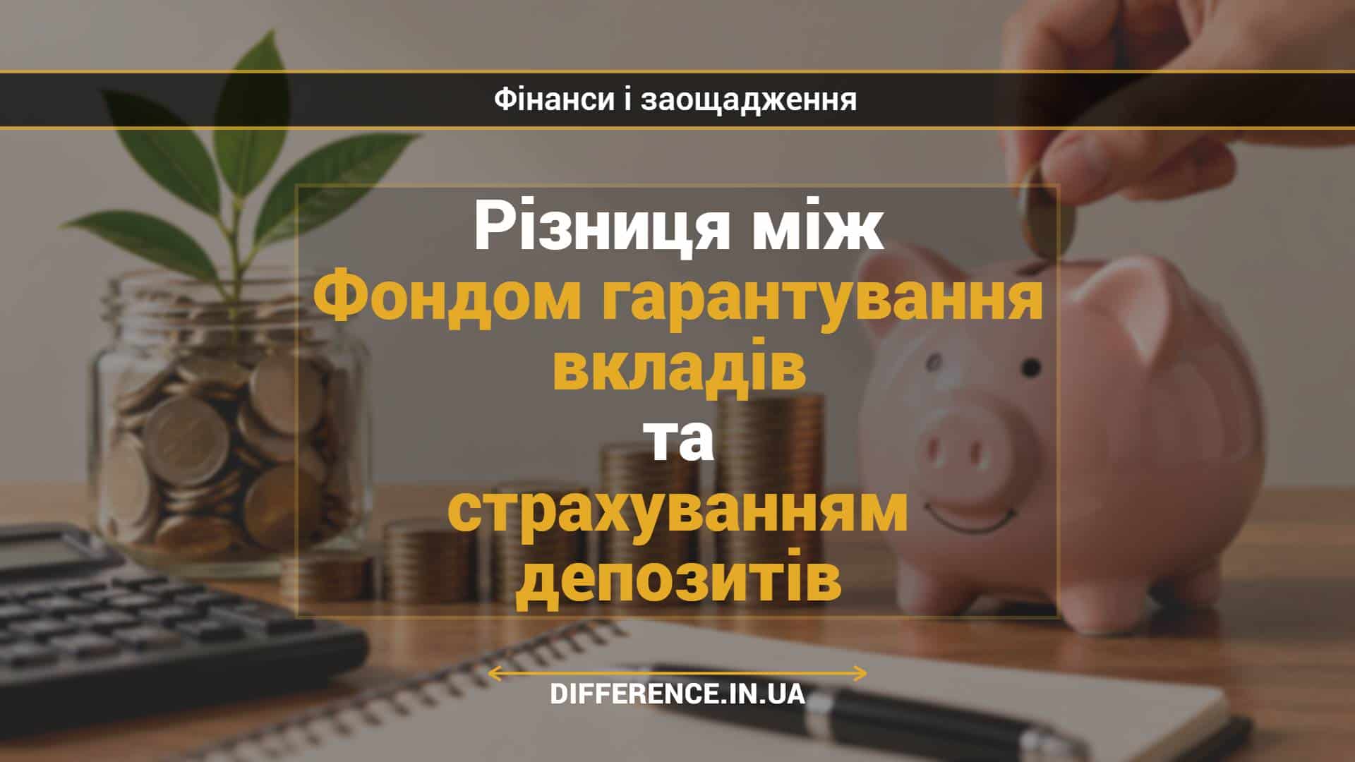 Різниця між Фондом гарантування вкладів та страхуванням депозитів