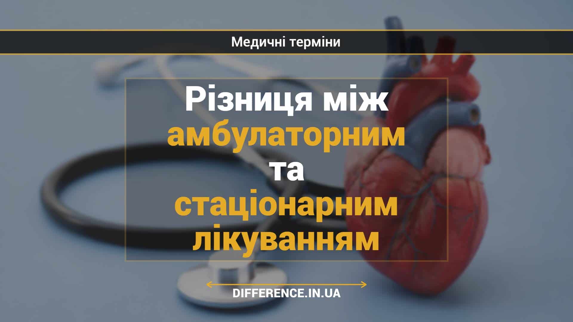 Різниця між амбулаторним та стаціонарним лікуванням