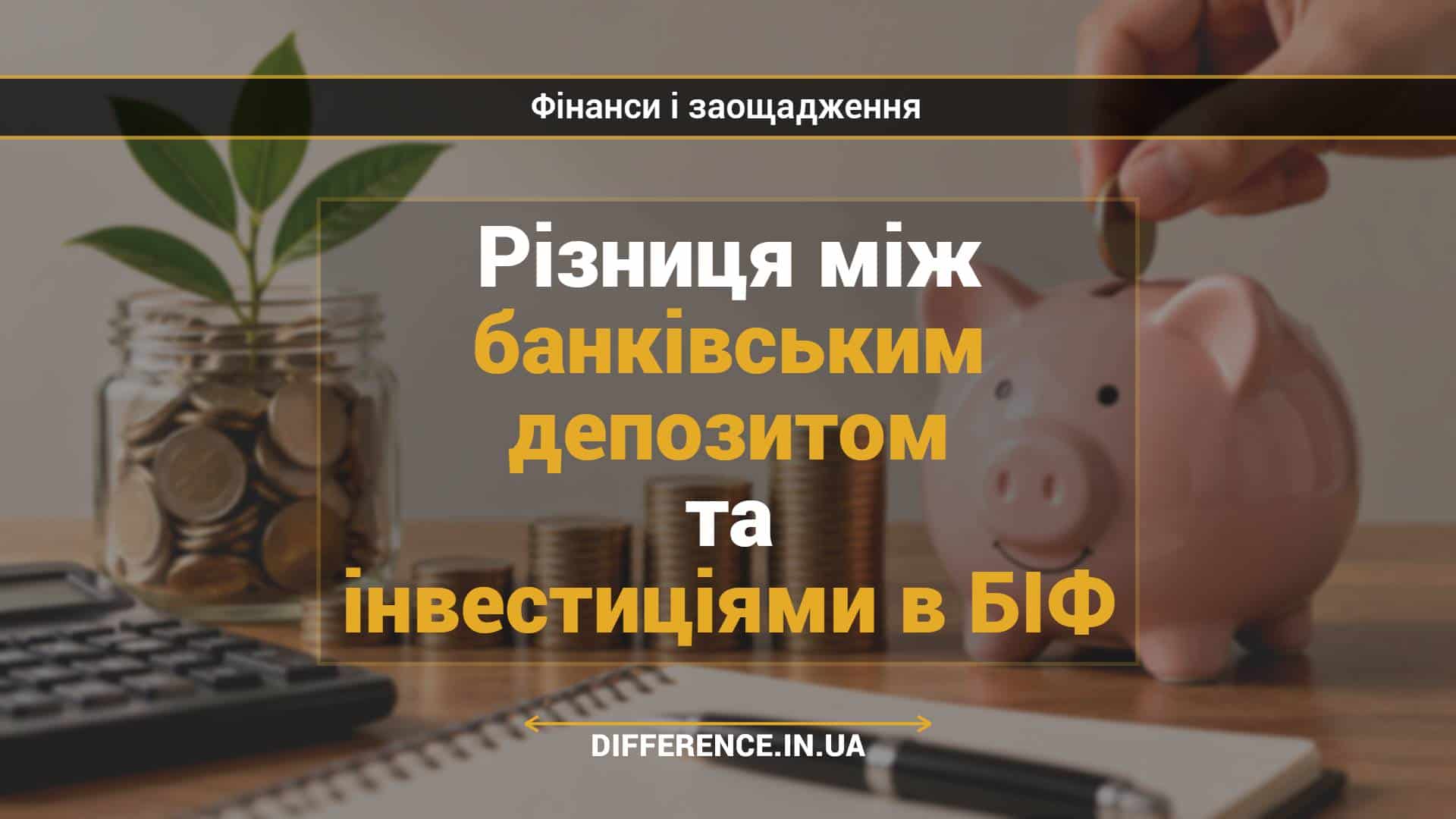 Різниця між банківським депозитом та інвестиціями в БІФ