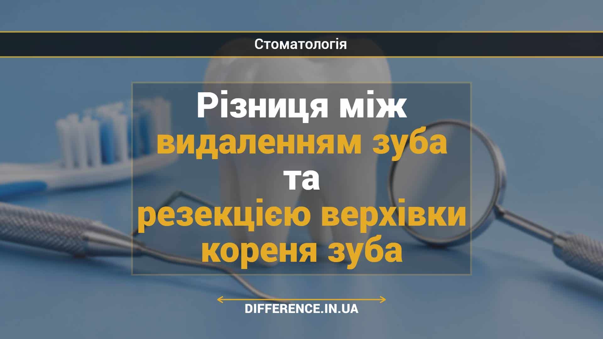 Різниця між видаленням зуба та резекцією верхівки кореня зуба