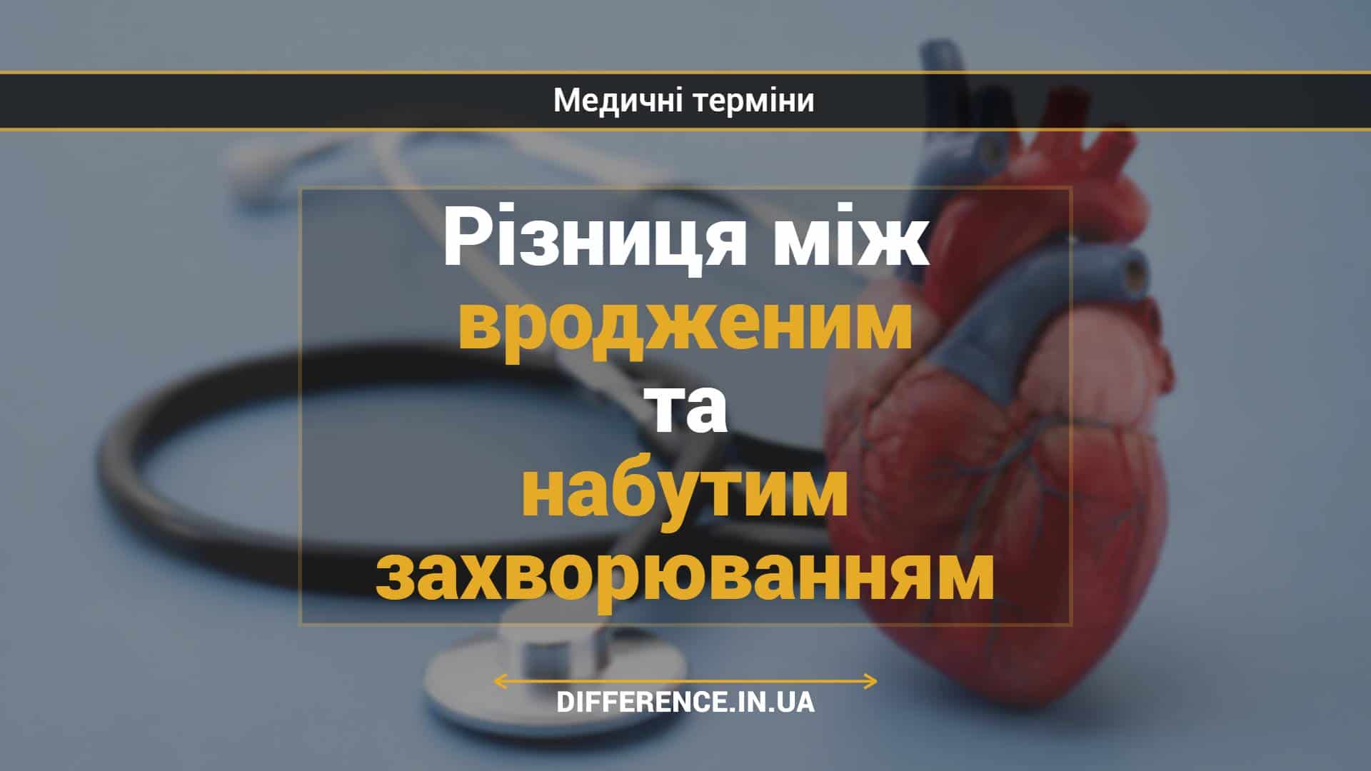 Різниця між вродженим та набутим захворюванням
