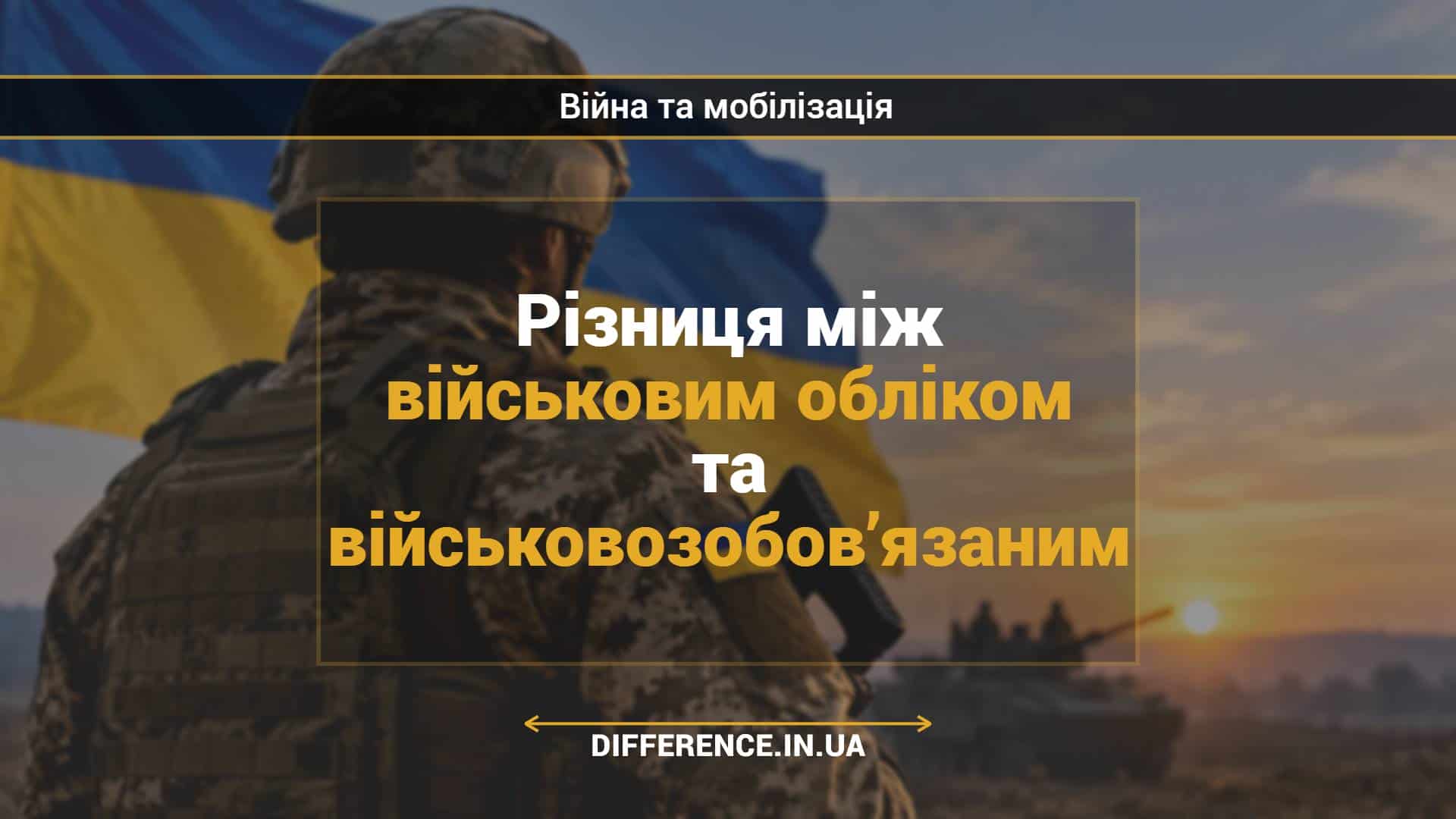 Різниця між військовим обліком та військовозобов’язаним
