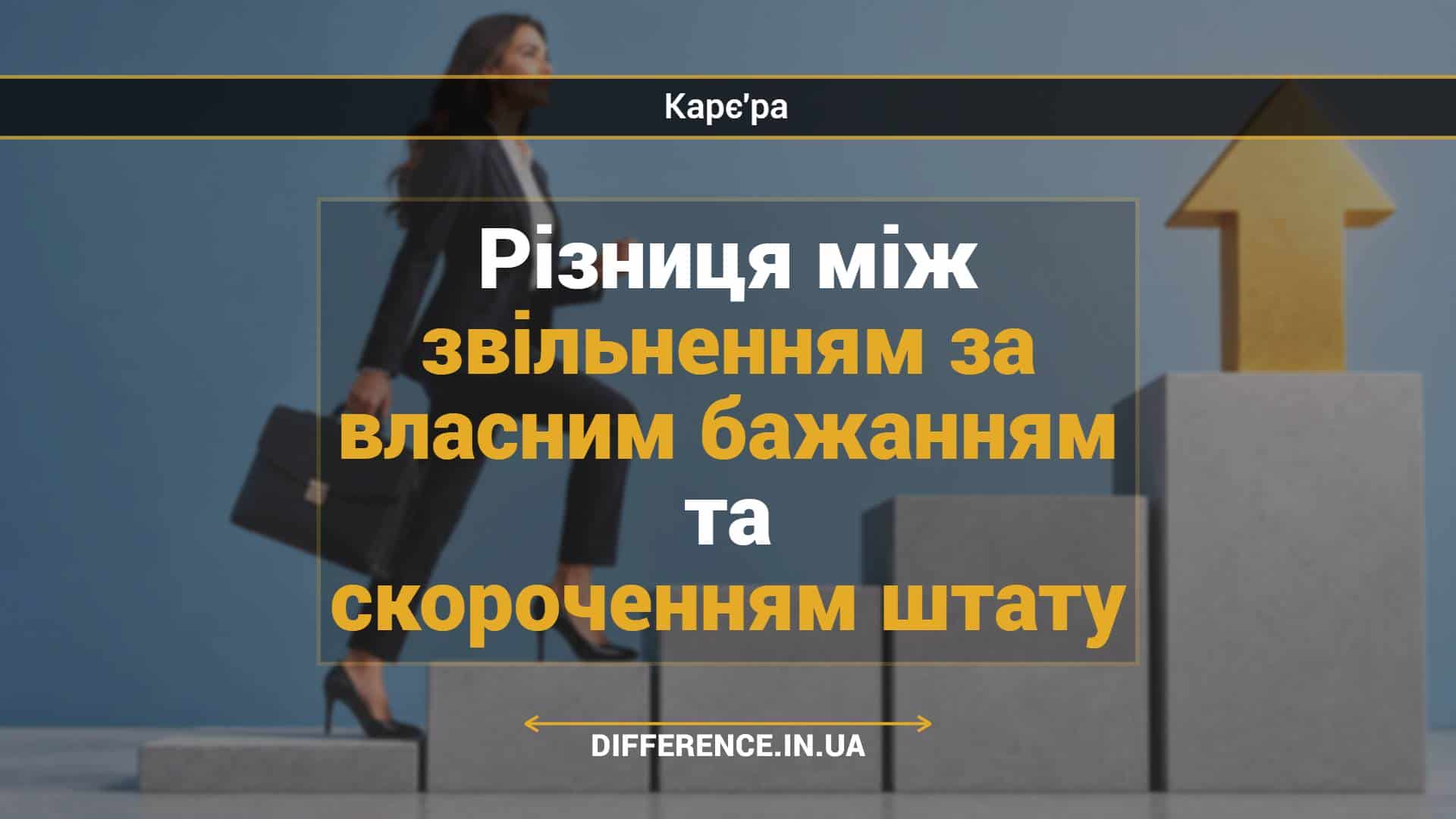 Різниця між звільненням за власним бажанням та скороченням штату