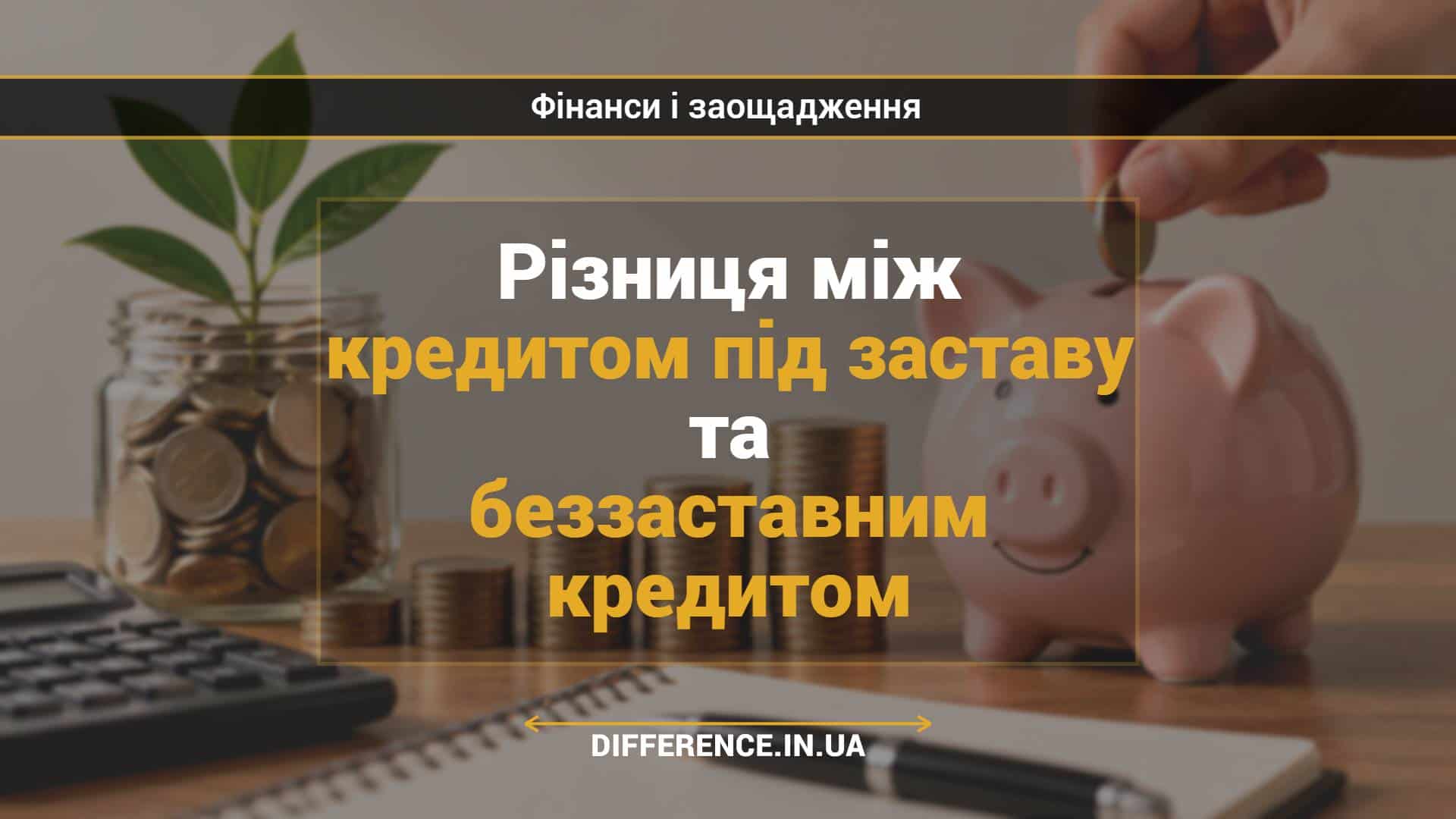 Різниця між кредитом під заставу та беззаставним кредитом