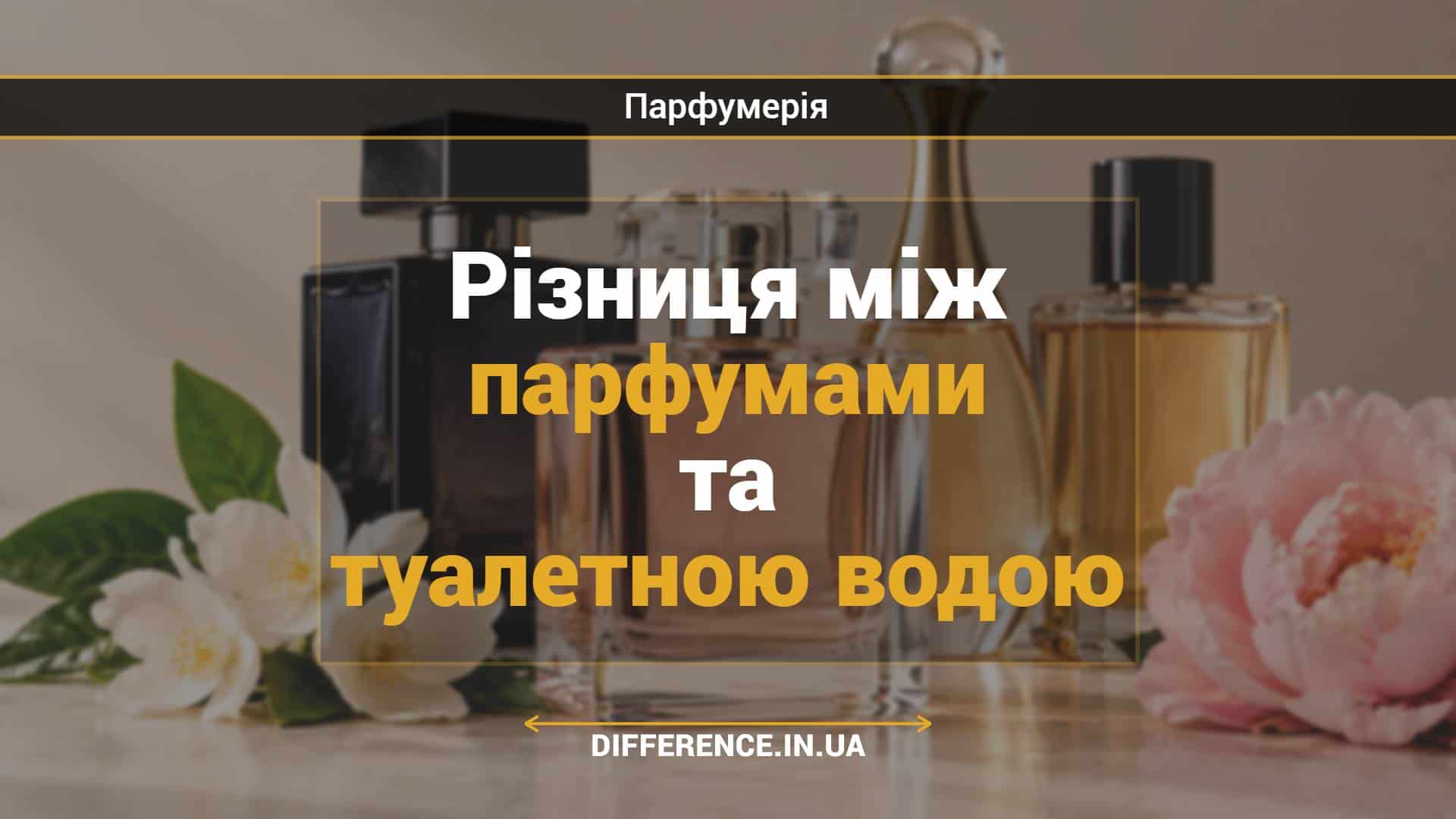 Різниця між парфумами та туалетною водою