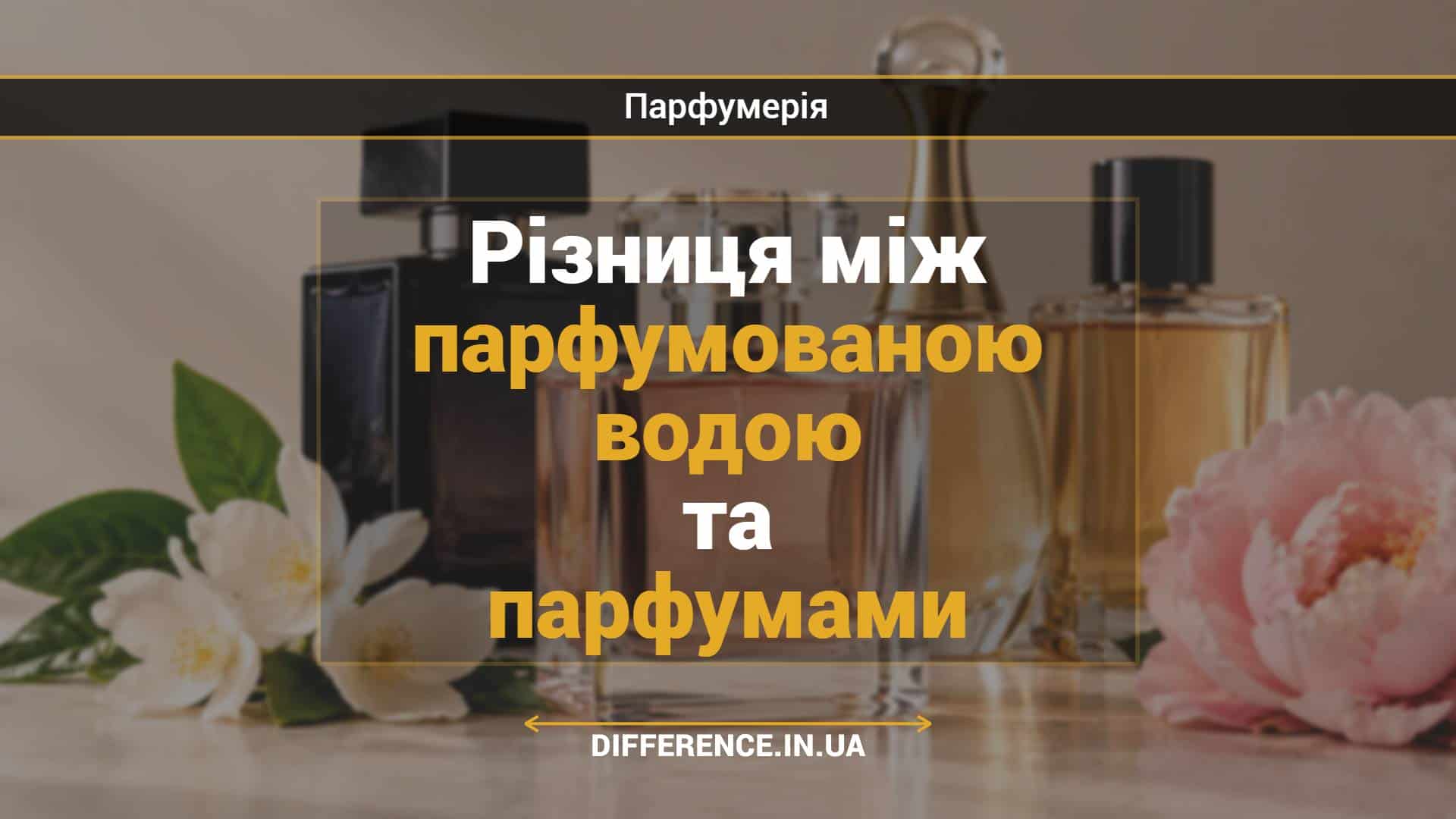 Різниця між парфумованою водою та парфумами